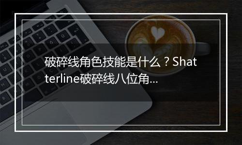 破碎线角色技能是什么？Shatterline破碎线八位角色技能...
