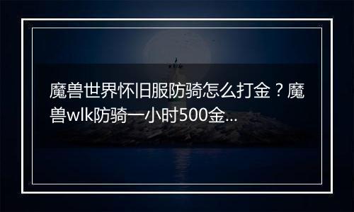 魔兽世界怀旧服防骑怎么打金？魔兽wlk防骑一小时500金...