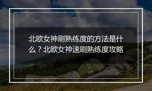北欧女神刷熟练度的方法是什么？北欧女神速刷熟练度攻...