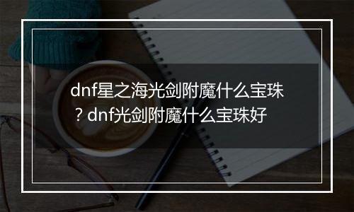 dnf星之海光剑附魔什么宝珠？dnf光剑附魔什么宝珠好
