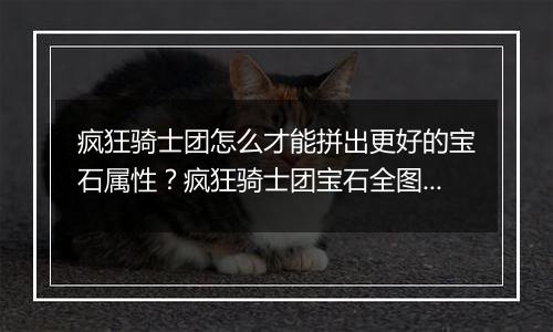 疯狂骑士团怎么才能拼出更好的宝石属性？疯狂骑士团宝...