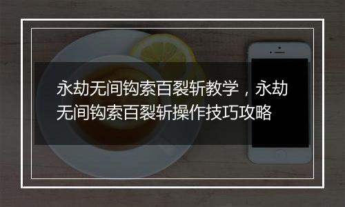永劫无间钩索百裂斩教学，永劫无间钩索百裂斩操作技巧...
