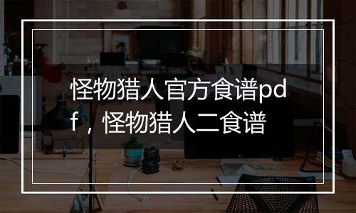 怪物猎人官方食谱pdf，怪物猎人二食谱