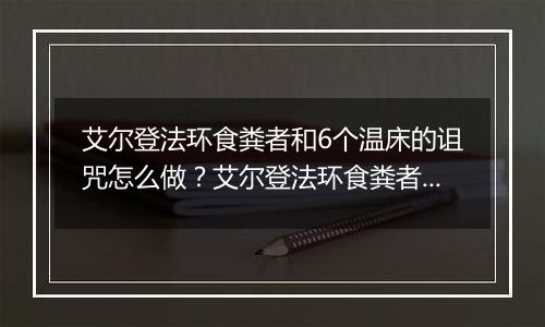 艾尔登法环食粪者和6个温床的诅咒怎么做？艾尔登法环食...