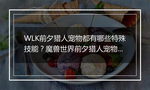 WLK前夕猎人宠物都有哪些特殊技能？魔兽世界前夕猎人宠...
