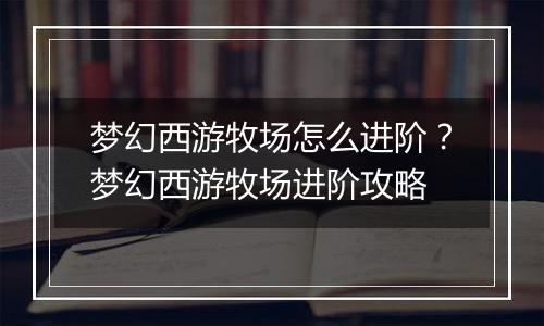梦幻西游牧场怎么进阶？梦幻西游牧场进阶攻略