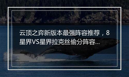云顶之弈新版本最强阵容推荐，8星界VS星界拉克丝偷分阵...