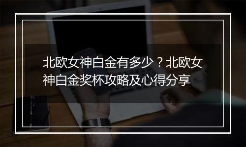 北欧女神白金有多少？北欧女神白金奖杯攻略及心得分享