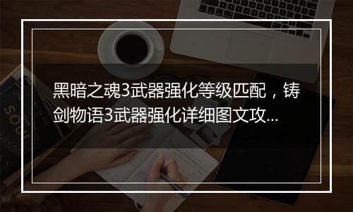 黑暗之魂3武器强化等级匹配，铸剑物语3武器强化详细图...