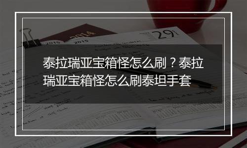 泰拉瑞亚宝箱怪怎么刷？泰拉瑞亚宝箱怪怎么刷泰坦手套