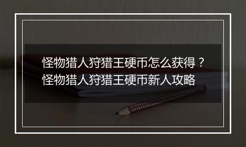 怪物猎人狩猎王硬币怎么获得？怪物猎人狩猎王硬币新人...