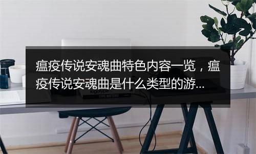 瘟疫传说安魂曲特色内容一览，瘟疫传说安魂曲是什么类...