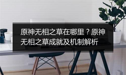 原神无相之草在哪里？原神无相之草成就及机制解析