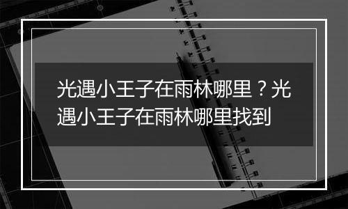 光遇小王子在雨林哪里？光遇小王子在雨林哪里找到