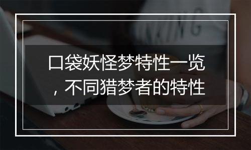 口袋妖怪梦特性一览，不同猎梦者的特性