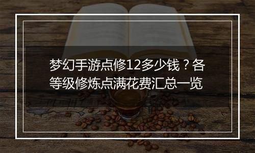 梦幻手游点修12多少钱？各等级修炼点满花费汇总一览