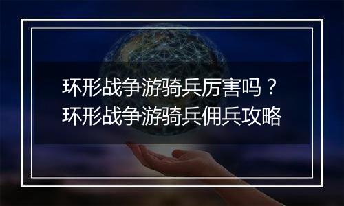 环形战争游骑兵厉害吗？环形战争游骑兵佣兵攻略