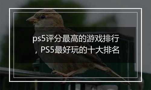 ps5评分最高的游戏排行，PS5最好玩的十大排名