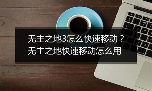 无主之地3怎么快速移动？无主之地快速移动怎么用
