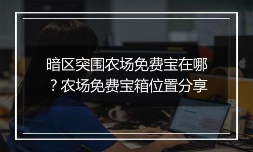 暗区突围农场免费宝在哪？农场免费宝箱位置分享