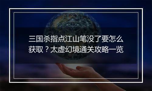 三国杀指点江山笔没了要怎么获取？太虚幻境通关攻略一...
