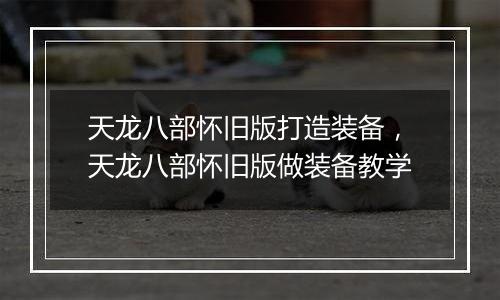 天龙八部怀旧版打造装备，天龙八部怀旧版做装备教学