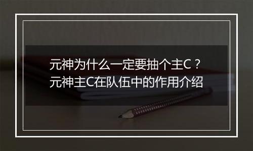 元神为什么一定要抽个主C？元神主C在队伍中的作用介绍