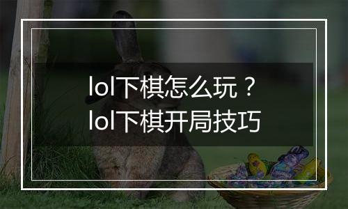 lol下棋怎么玩？lol下棋开局技巧