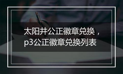 太阳井公正徽章兑换，p3公正徽章兑换列表