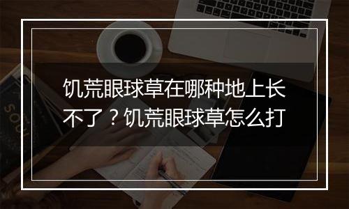 饥荒眼球草在哪种地上长不了？饥荒眼球草怎么打