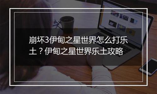 崩坏3伊甸之星世界怎么打乐土？伊甸之星世界乐土攻略