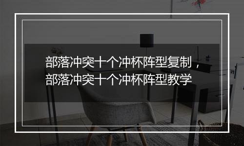 部落冲突十个冲杯阵型复制，部落冲突十个冲杯阵型教学