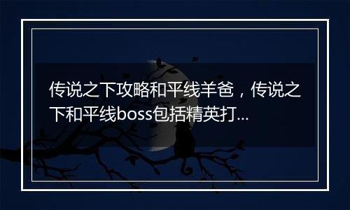 传说之下攻略和平线羊爸，传说之下和平线boss包括精英...