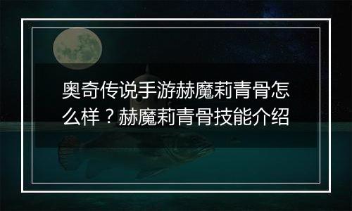 奥奇传说手游赫魔莉青骨怎么样？赫魔莉青骨技能介绍