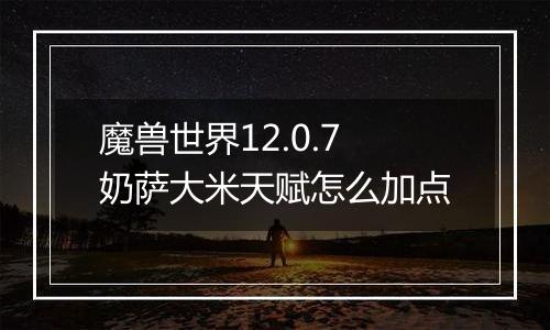 魔兽世界12.0.7奶萨大米天赋怎么加点