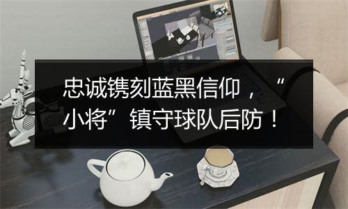 忠诚镌刻蓝黑信仰，“小将”镇守球队后防！