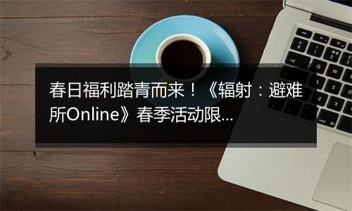 春日福利踏青而来！《辐射：避难所Online》春季活动限...
