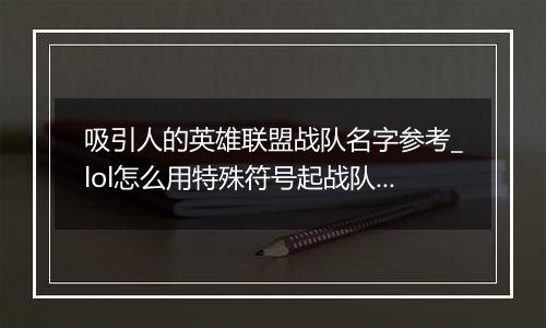 吸引人的英雄联盟战队名字参考_lol怎么用特殊符号起战...
